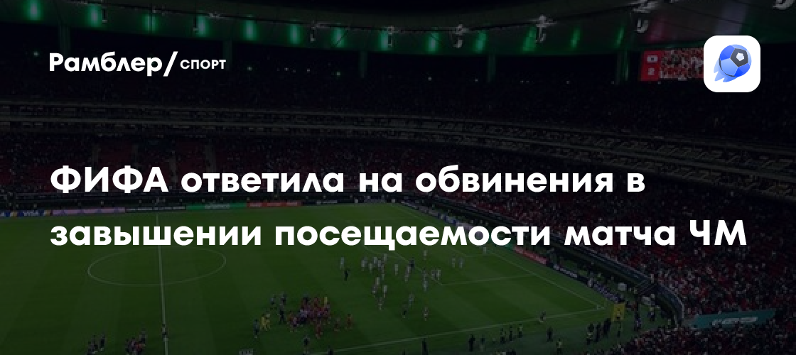 ФИФА прокомментировала обвинения в завышении данных о посещаемости матча ЧМ-2026